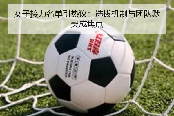 女子接力名单引热议：选拔机制与团队默契成焦点